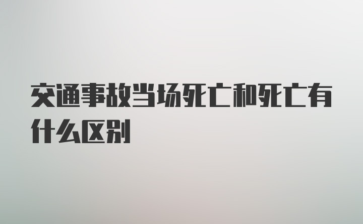 交通事故当场死亡和死亡有什么区别