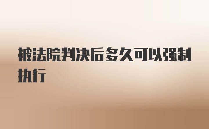 被法院判决后多久可以强制执行