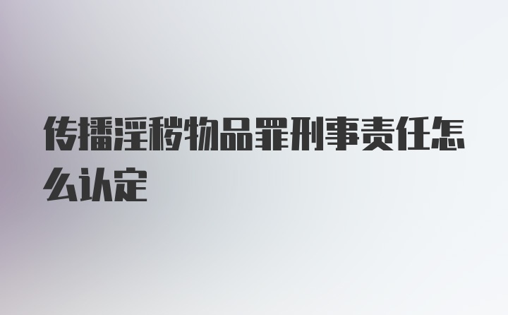 传播淫秽物品罪刑事责任怎么认定