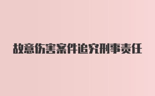 故意伤害案件追究刑事责任