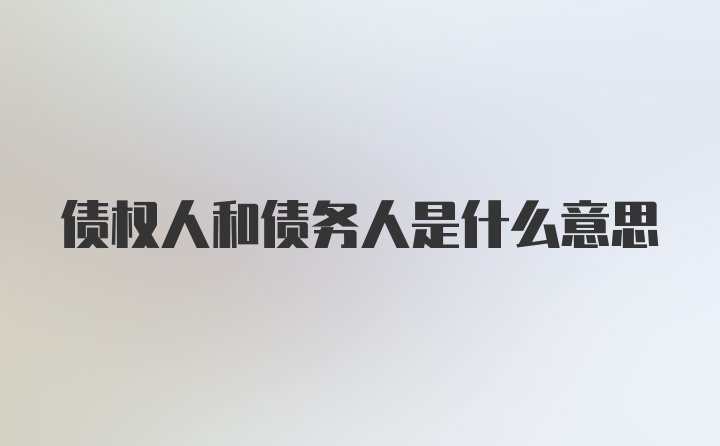 债权人和债务人是什么意思