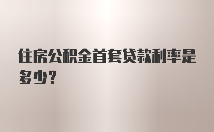 住房公积金首套贷款利率是多少？