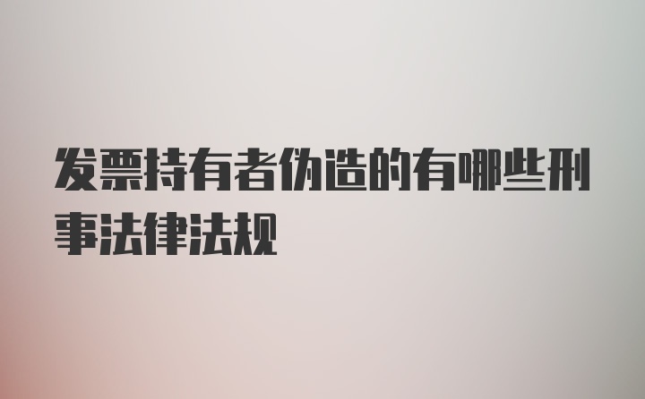 发票持有者伪造的有哪些刑事法律法规