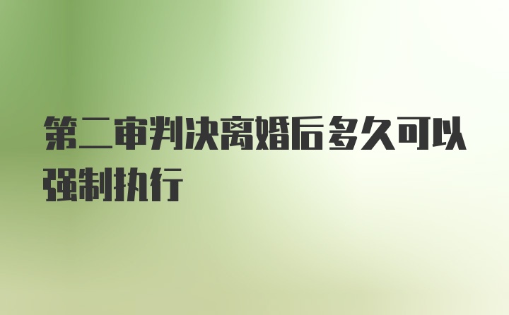 第二审判决离婚后多久可以强制执行