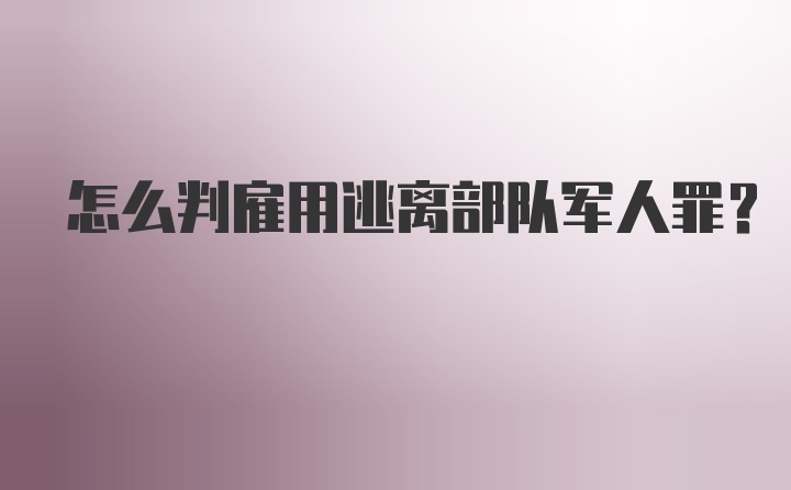 怎么判雇用逃离部队军人罪？