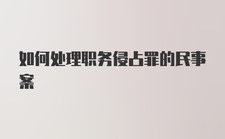 如何处理职务侵占罪的民事案