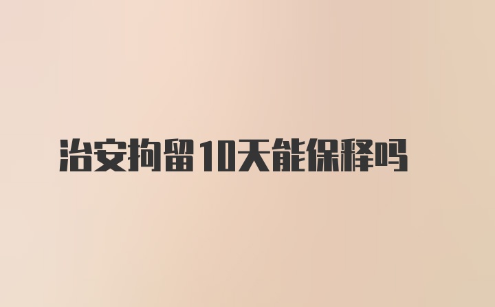 治安拘留10天能保释吗