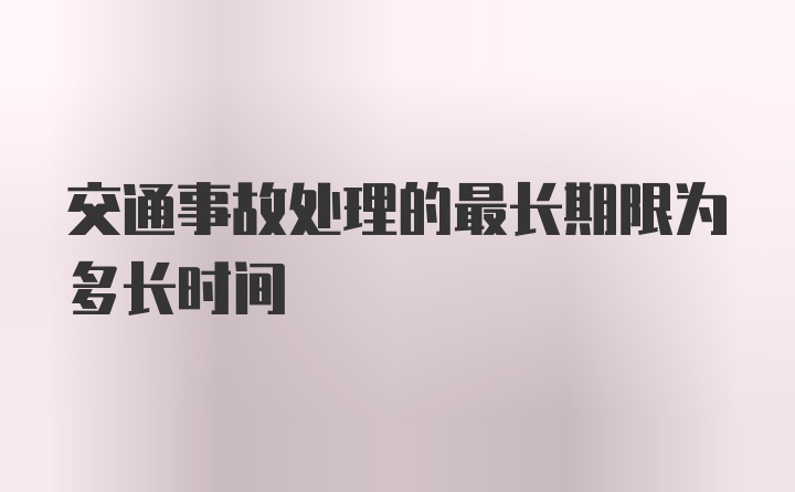 交通事故处理的最长期限为多长时间