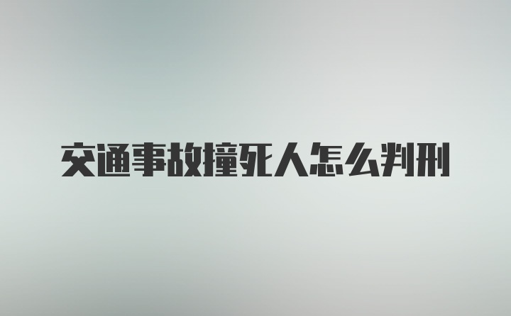 交通事故撞死人怎么判刑