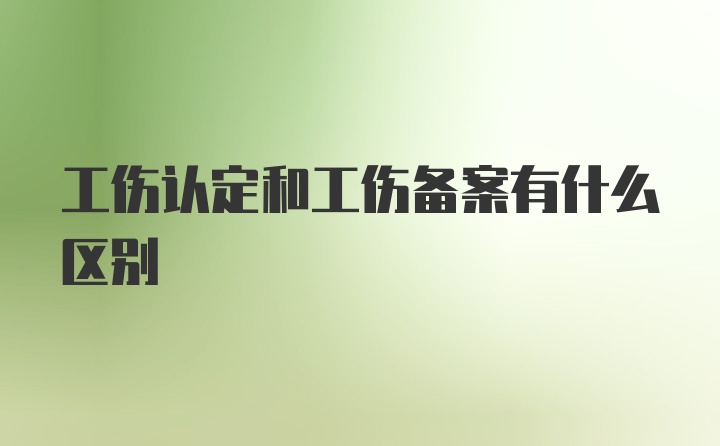 工伤认定和工伤备案有什么区别