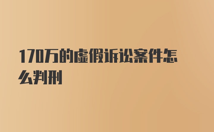 170万的虚假诉讼案件怎么判刑