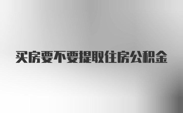 买房要不要提取住房公积金