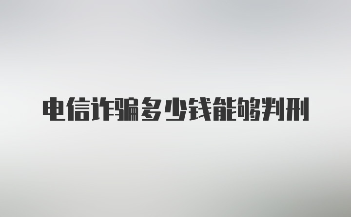 电信诈骗多少钱能够判刑