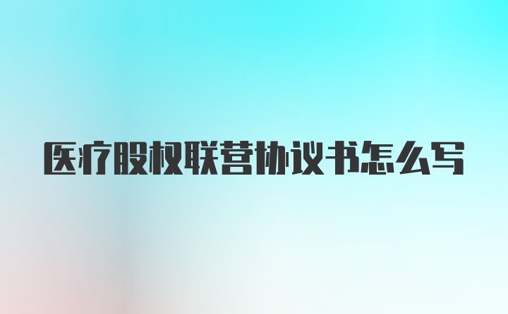 医疗股权联营协议书怎么写