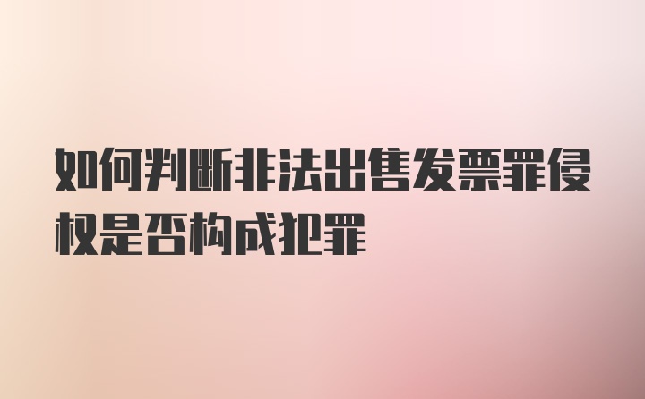 如何判断非法出售发票罪侵权是否构成犯罪