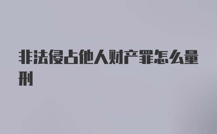 非法侵占他人财产罪怎么量刑