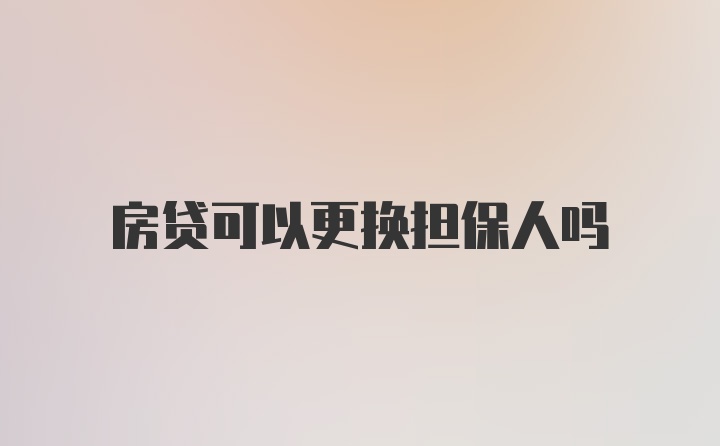 房贷可以更换担保人吗