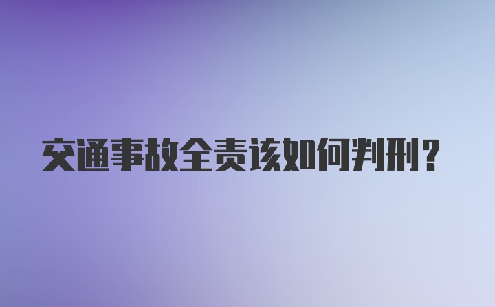 交通事故全责该如何判刑？