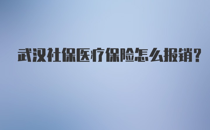 武汉社保医疗保险怎么报销？