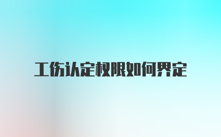 工伤认定权限如何界定