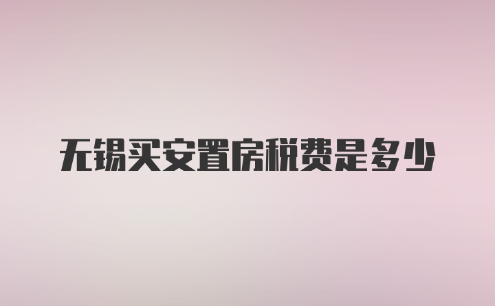 无锡买安置房税费是多少