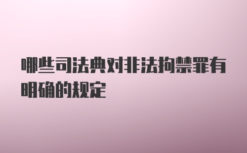 哪些司法典对非法拘禁罪有明确的规定