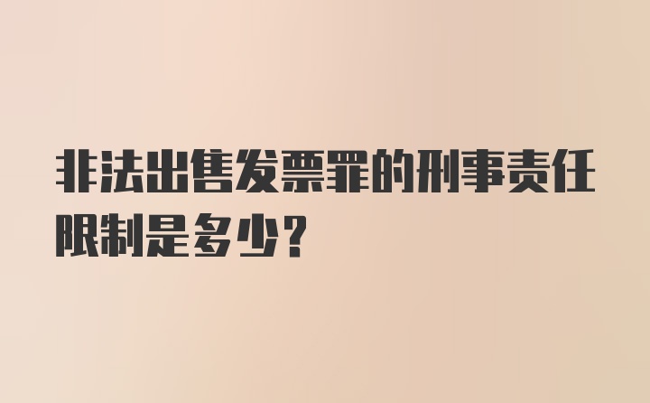 非法出售发票罪的刑事责任限制是多少?