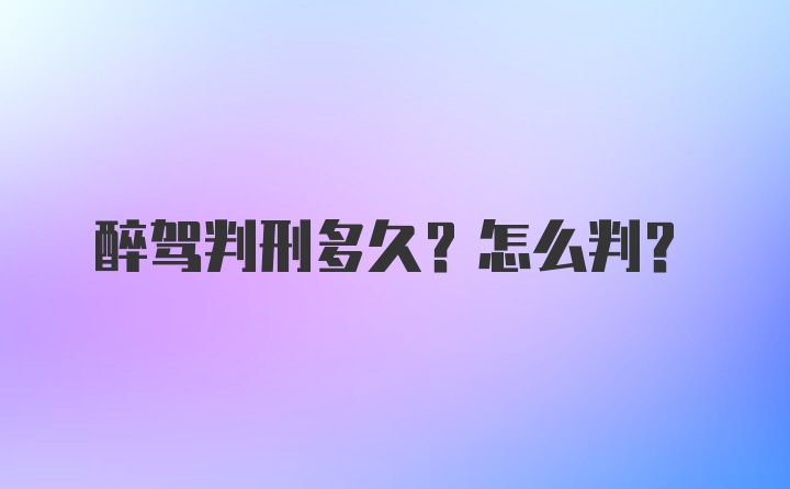 醉驾判刑多久？怎么判？