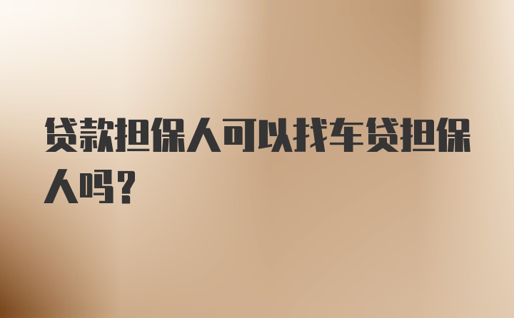 贷款担保人可以找车贷担保人吗？