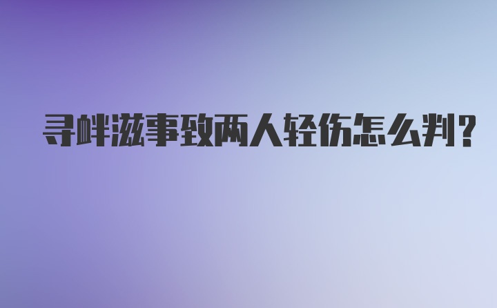 寻衅滋事致两人轻伤怎么判？