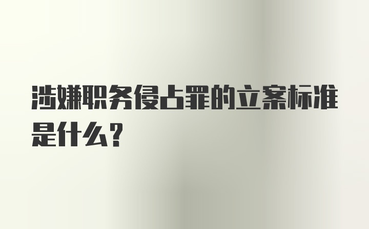 涉嫌职务侵占罪的立案标准是什么?