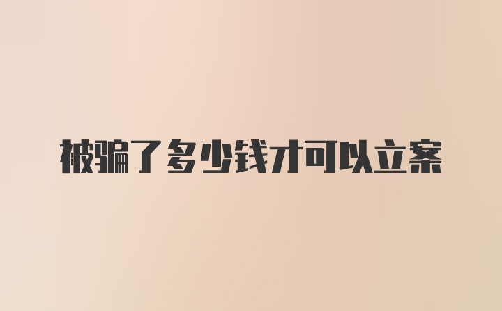 被骗了多少钱才可以立案