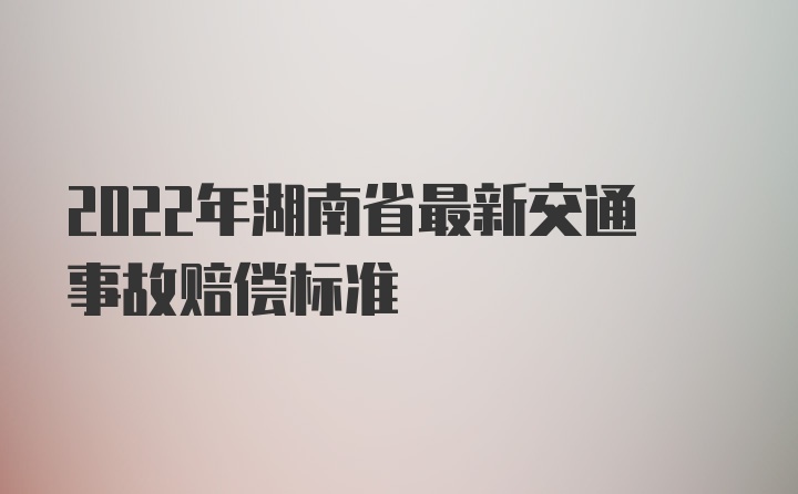 2022年湖南省最新交通事故赔偿标准