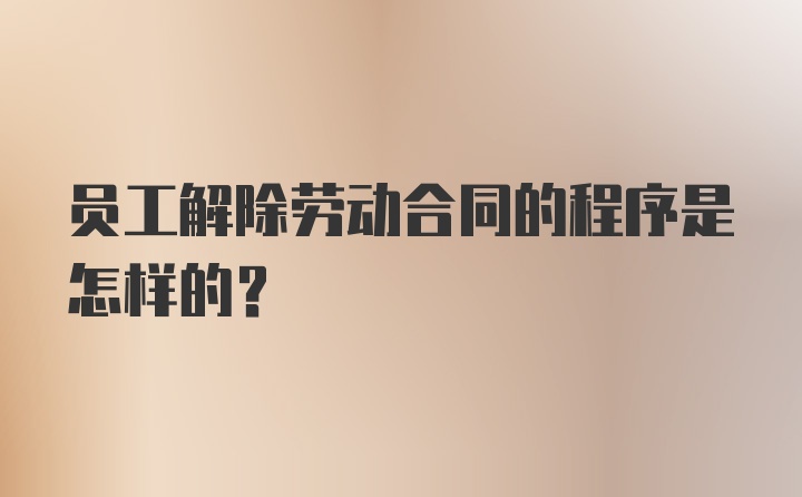 员工解除劳动合同的程序是怎样的？