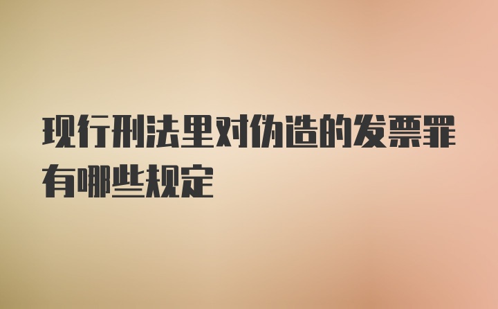 现行刑法里对伪造的发票罪有哪些规定