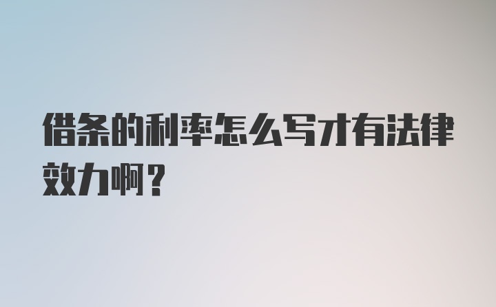 借条的利率怎么写才有法律效力啊？