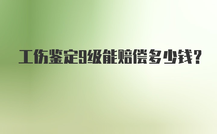 工伤鉴定9级能赔偿多少钱？