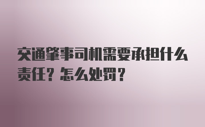 交通肇事司机需要承担什么责任？怎么处罚？