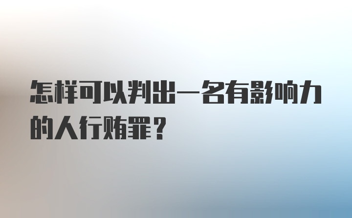 怎样可以判出一名有影响力的人行贿罪？