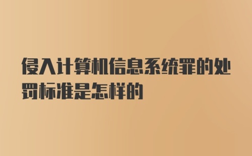 侵入计算机信息系统罪的处罚标准是怎样的