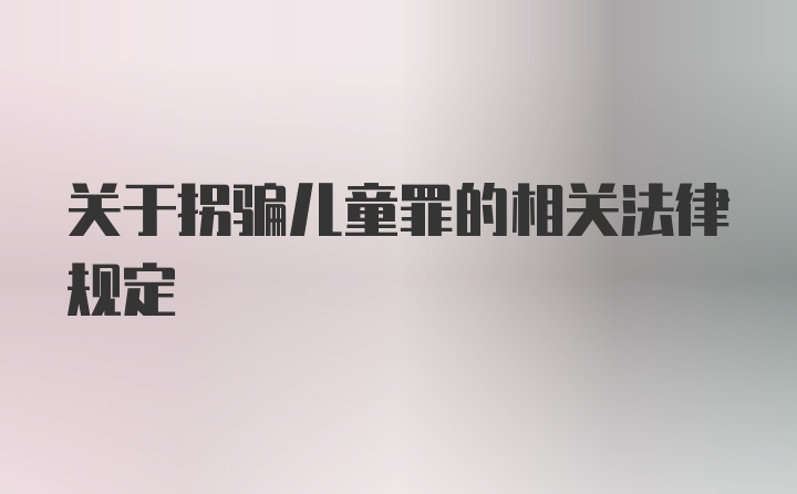 关于拐骗儿童罪的相关法律规定