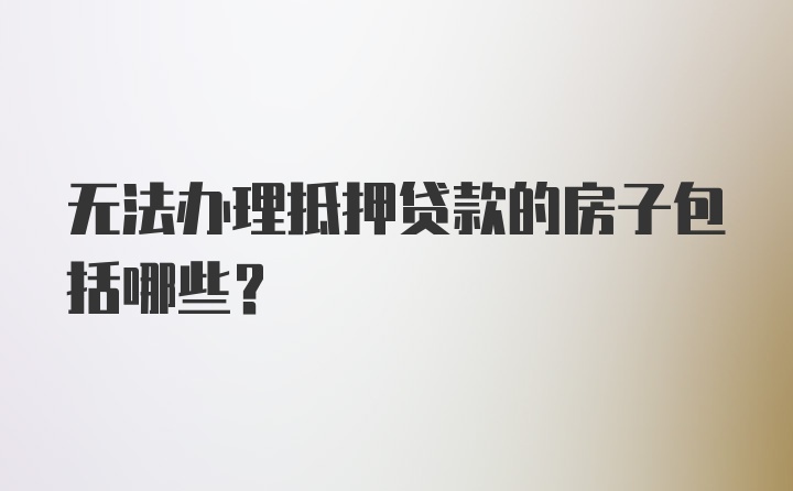 无法办理抵押贷款的房子包括哪些？