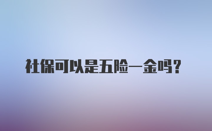 社保可以是五险一金吗？