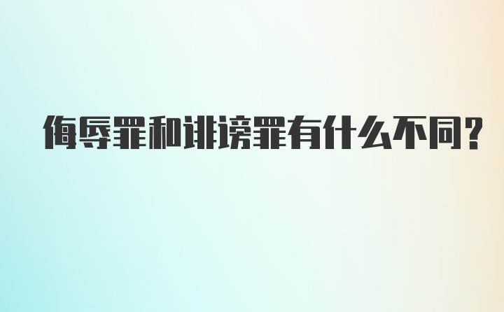 侮辱罪和诽谤罪有什么不同？