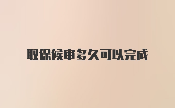 取保候审多久可以完成