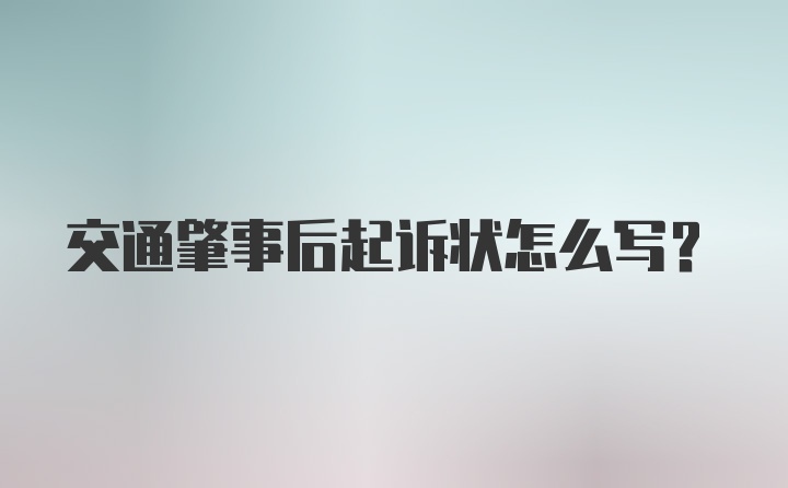 交通肇事后起诉状怎么写？