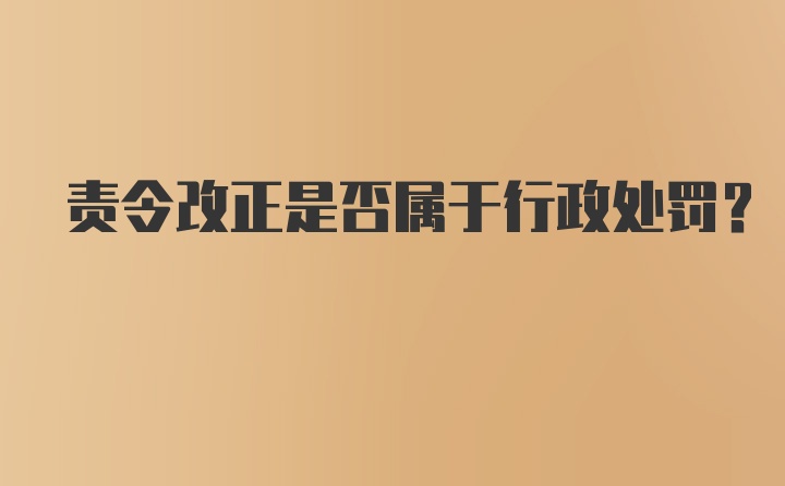 责令改正是否属于行政处罚？