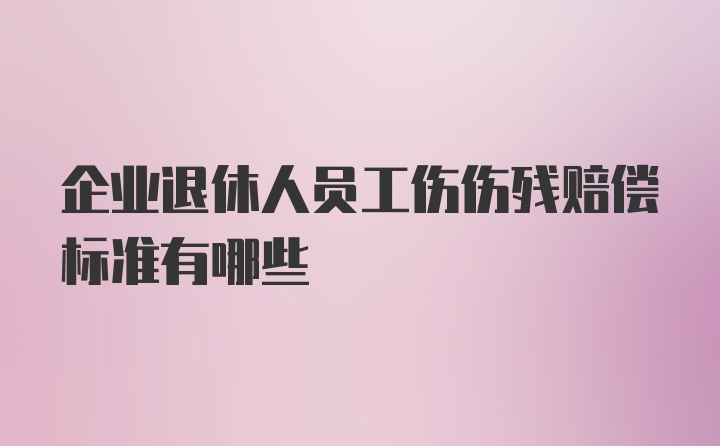 企业退休人员工伤伤残赔偿标准有哪些