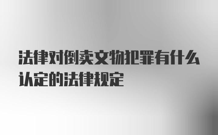 法律对倒卖文物犯罪有什么认定的法律规定