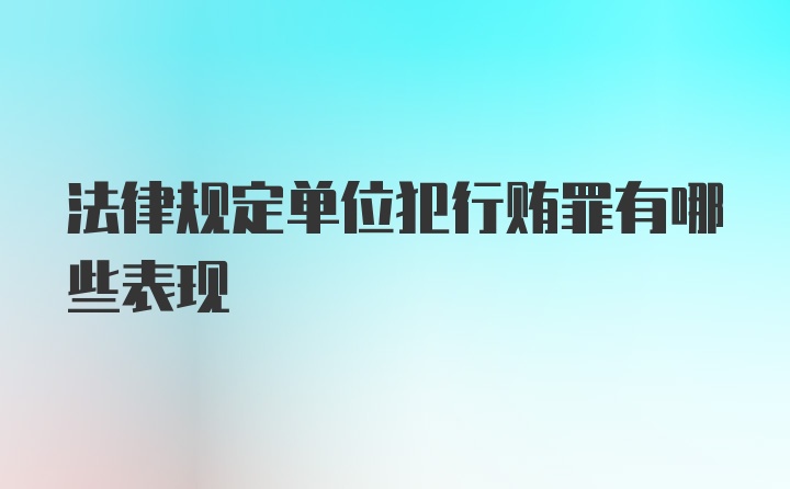 法律规定单位犯行贿罪有哪些表现